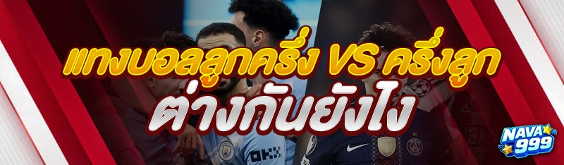 แทงบอลลูกครึ่ง vs ครึ่งลูก ต่างกันยังไง